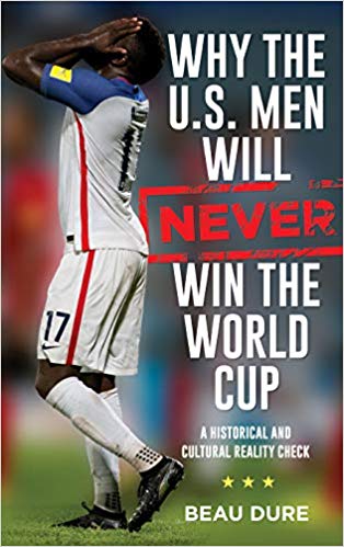 Why The U.S. Men Will Never Win the World Cup: A Historical and Cultural Reality Check